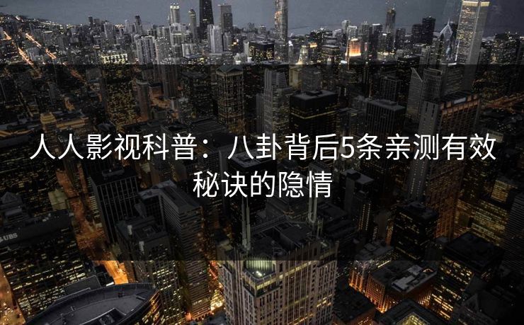 人人影视科普：八卦背后5条亲测有效秘诀的隐情