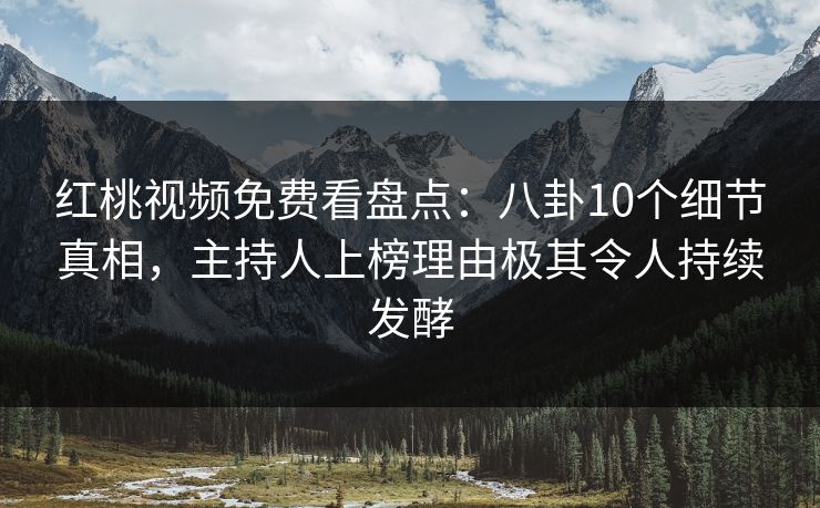 红桃视频免费看盘点:八卦10个细节真相,主持人上榜理由极其令人持续发酵