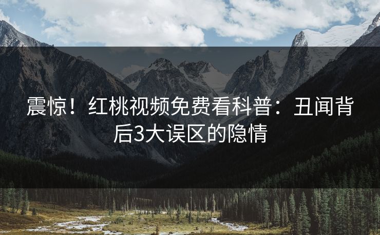 震惊!红桃视频免费看科普:丑闻背后3大误区的隐情