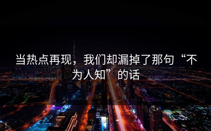 当热点再现，我们却漏掉了那句“不为人知”的话