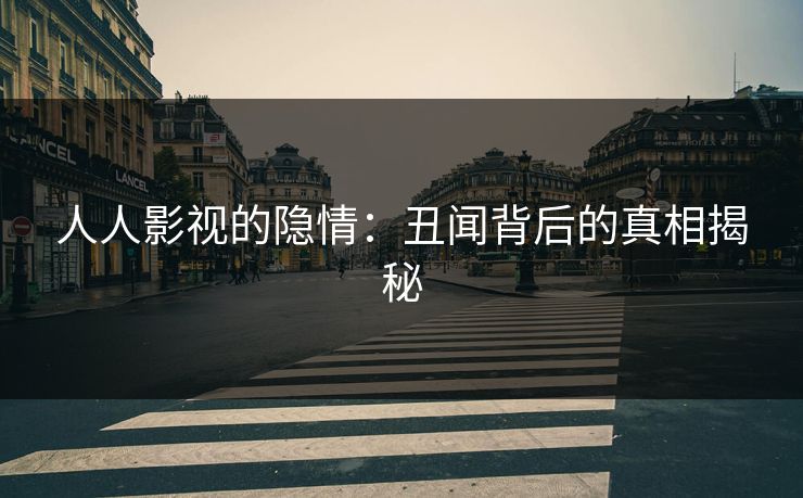 人人影视的隐情：丑闻背后的真相揭秘