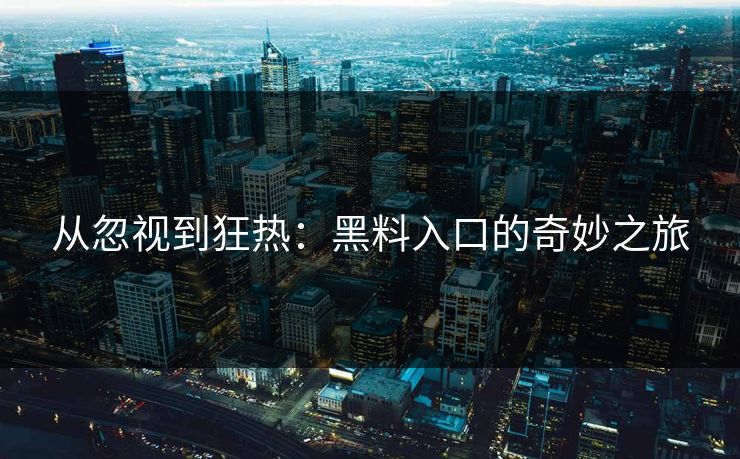 从忽视到狂热：黑料入口的奇妙之旅